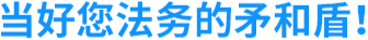 当好您法务的矛和盾！